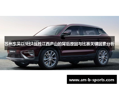 苏州东吴以5比2战胜江西庐山的背后原因与比赛关键因素分析 苏州东吴以5比2战胜江西庐山的背后原因与比赛关键因素分析