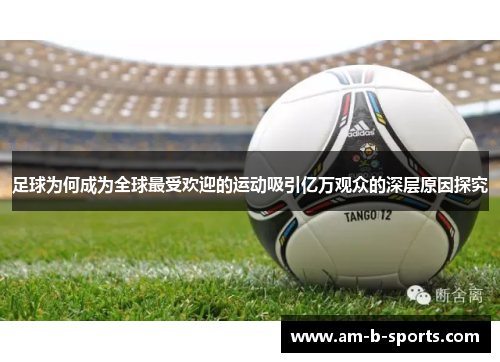 足球为何成为全球最受欢迎的运动吸引亿万观众的深层原因探究