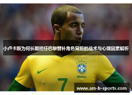 小卢卡斯为何长期担任巴黎替补角色背后的战术与心理因素解析
