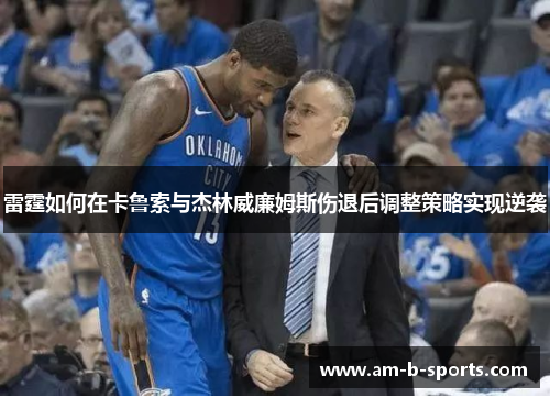 雷霆如何在卡鲁索与杰林威廉姆斯伤退后调整策略实现逆袭 雷霆如何在卡鲁索与杰林威廉姆斯伤退后调整策略实现逆袭
