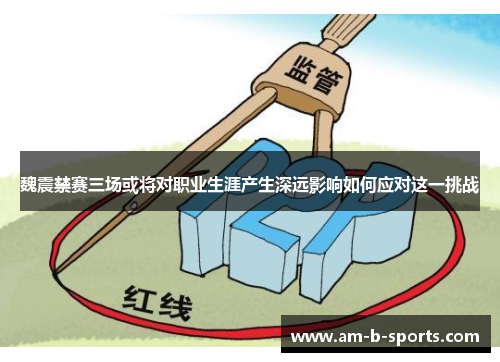 魏震禁赛三场或将对职业生涯产生深远影响如何应对这一挑战