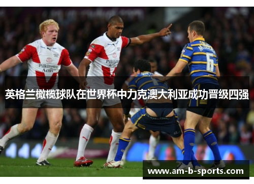 英格兰橄榄球队在世界杯中力克澳大利亚成功晋级四强