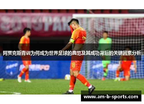 阿贾克斯青训为何成为世界足球的典范及其成功背后的关键因素分析