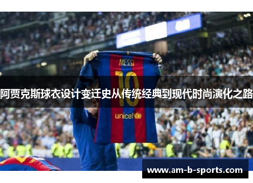 阿贾克斯球衣设计变迁史从传统经典到现代时尚演化之路 阿贾克斯球衣设计变迁史从传统经典到现代时尚演化之路