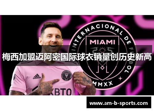 梅西加盟迈阿密国际球衣销量创历史新高