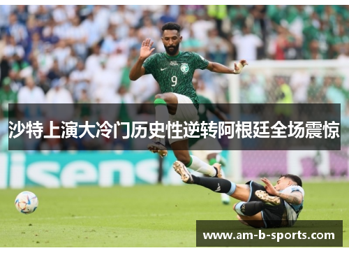 沙特上演大冷门历史性逆转阿根廷全场震惊 沙特上演大冷门历史性逆转阿根廷全场震惊