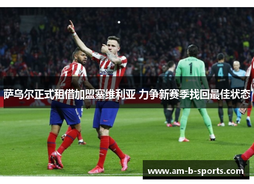 萨乌尔正式租借加盟塞维利亚 力争新赛季找回最佳状态