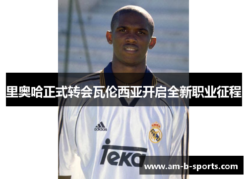 里奥哈正式转会瓦伦西亚开启全新职业征程