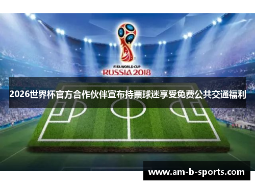 2026世界杯官方合作伙伴宣布持票球迷享受免费公共交通福利